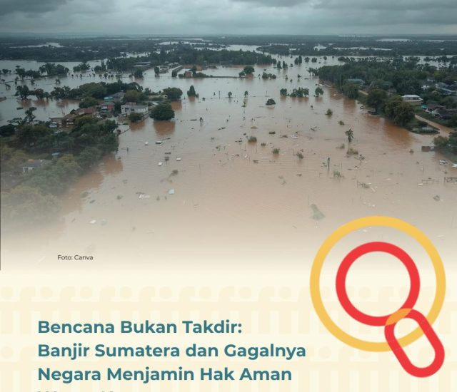 Bencana Bukan Takdir: Banjir Sumatera dan Gagalnya Negara Menjamin Hak Aman Warga Negara